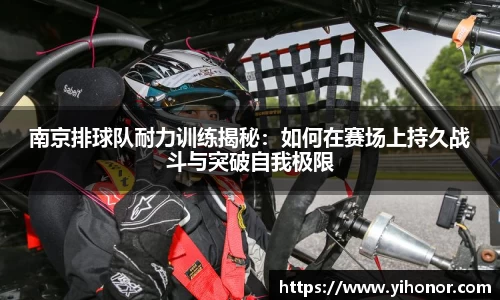 南京排球队耐力训练揭秘：如何在赛场上持久战斗与突破自我极限
