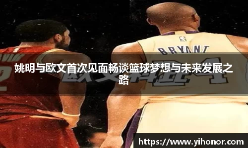 姚明与欧文首次见面畅谈篮球梦想与未来发展之路