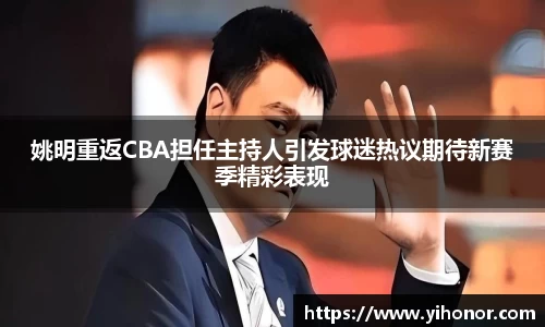 姚明重返CBA担任主持人引发球迷热议期待新赛季精彩表现