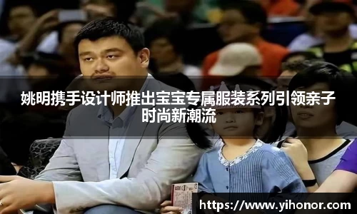 姚明携手设计师推出宝宝专属服装系列引领亲子时尚新潮流