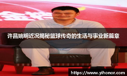 许昌姚明近况揭秘篮球传奇的生活与事业新篇章